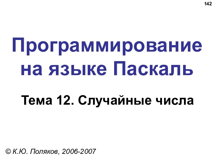 Программирование на языке Паскаль Тема 12. Случайные числа © К.Ю. Поляков, 2006-2007