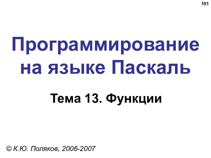 Программирование на языке Паскаль Тема 13. Функции © К.Ю. Поляков, 2006-2007
