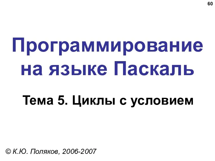 Программирование на языке Паскаль Тема 5. Циклы с условием © К.Ю. Поляков, 2006-2007