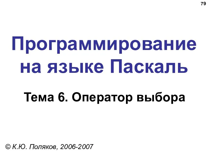 Программирование на языке Паскаль Тема 6. Оператор выбора © К.Ю. Поляков, 2006-2007