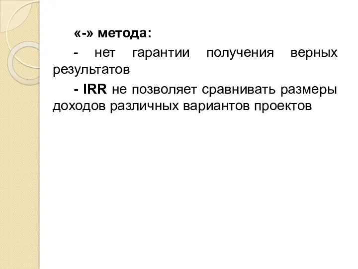 «-» метода: - нет гарантии получения верных результатов - IRR не позволяет сравнивать