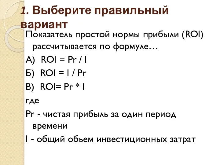 1. Выберите правильный вариант Показатель простой нормы прибыли (ROI) рассчитывается по формуле… А)