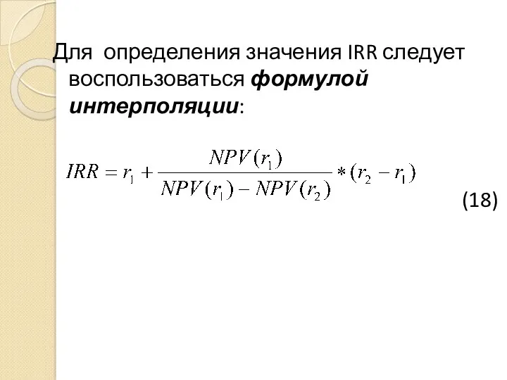 Для определения значения IRR следует воспользоваться формулой интерполяции: (18)