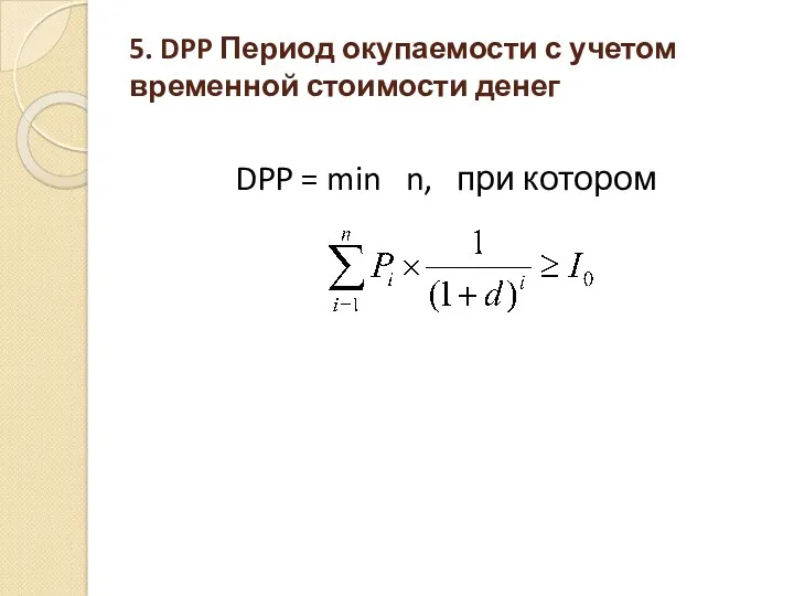 5. DPP Период окупаемости с учетом временной стоимости денег DPP = min n, при котором