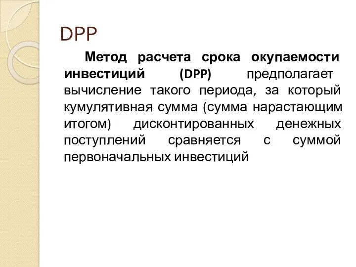DPP Метод расчета срока окупаемости инвестиций (DPP) предполагает вычисление такого периода, за который