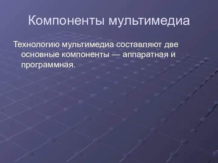 Компоненты мультимедиа Технологию мультимедиа составляют две основные компоненты — аппаратная и программная.