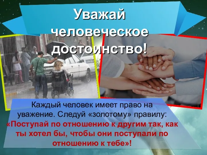 Уважай человеческое достоинство! Каждый человек имеет право на уважение. Следуй