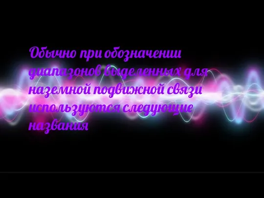 Обычно при обозначении диапазонов выделенных для наземной подвижной связи используются следующие названия