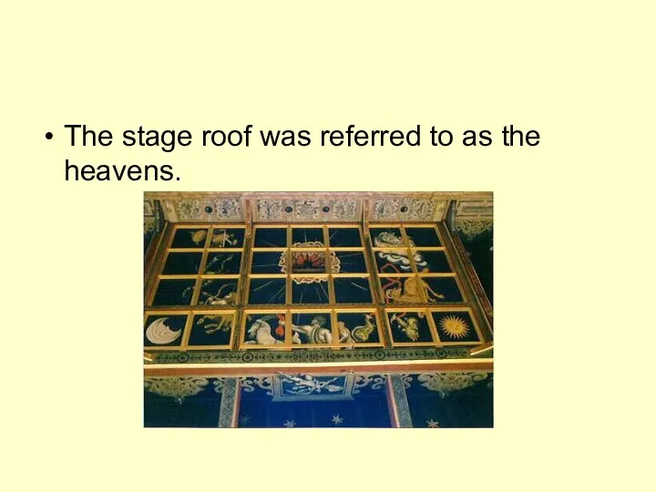 The stage roof was referred to as the heavens.