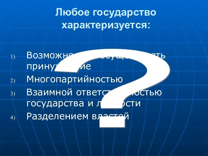 ? Любое государство характеризуется: Возможностью осуществлять принуждение Многопартийностью Взаимной ответственностью государства и личности Разделением властей