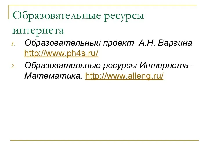 Образовательные ресурсы интернета Образовательный проект А.Н. Варгина http://www.ph4s.ru/ Образовательные ресурсы Интернета - Математика. http://www.alleng.ru/