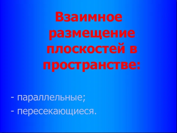 Взаимное размещение плоскостей в пространстве: - параллельные; - пересекающиеся.