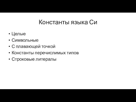 Константы языка Си Целые Символьные С плавающей точкой Константы перечислимых типов Строковые литералы