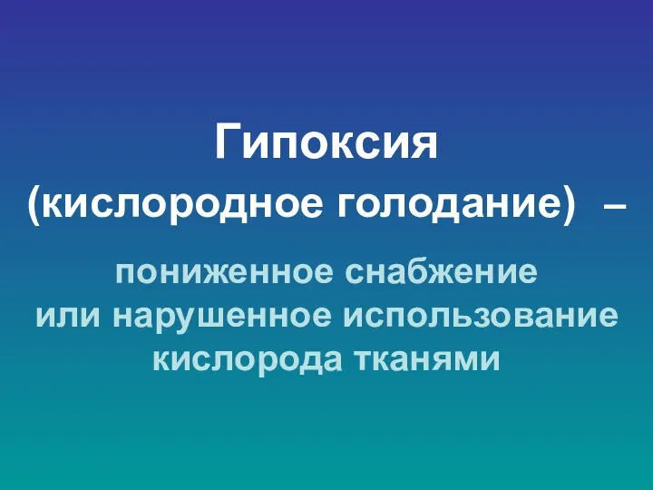 Гипоксия (кислородное голодание) – пониженное снабжение или нарушенное использование кислорода тканями