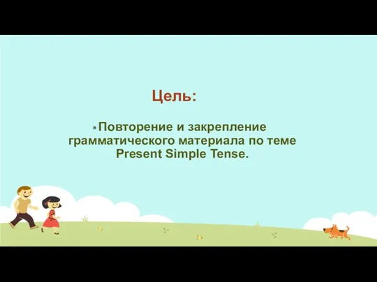 Цель: Повторение и закрепление грамматического материала по теме Present Simple Tense.