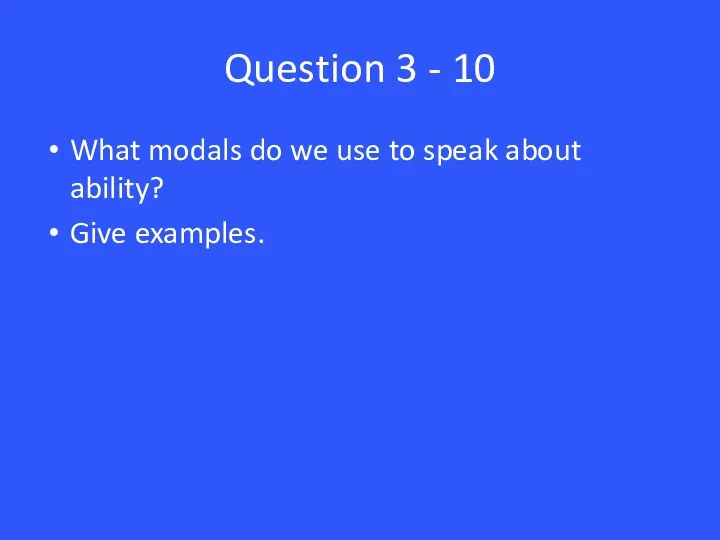 Question 3 - 10 What modals do we use to speak about ability? Give examples.