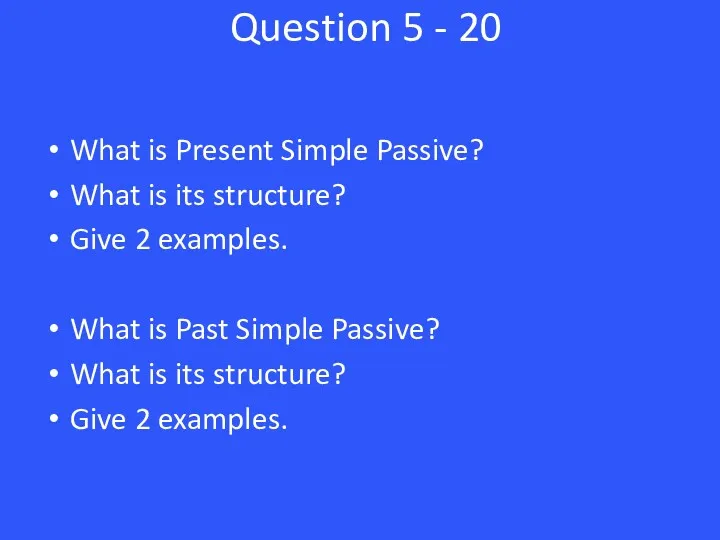 Question 5 - 20 What is Present Simple Passive? What