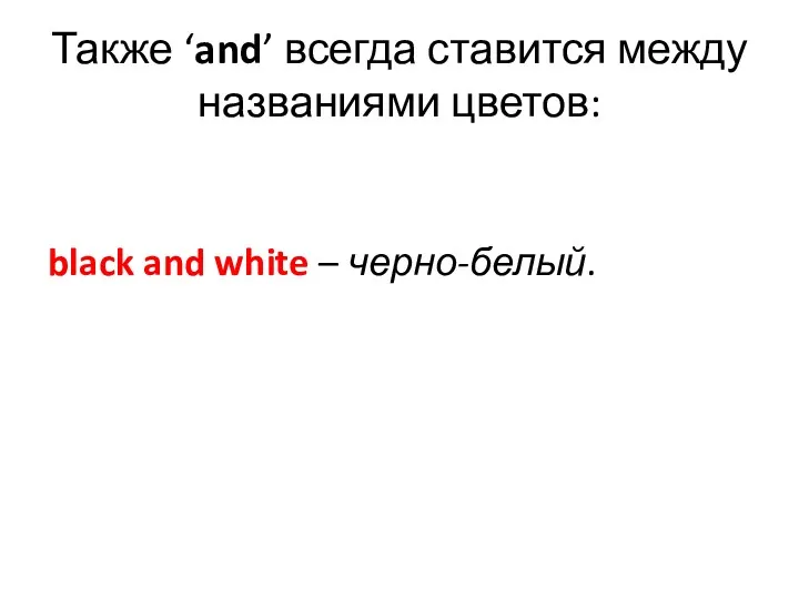 Также ‘and’ всегда ставится между названиями цветов: black and white – черно-белый.