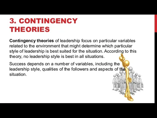 3. CONTINGENCY THEORIES Contingency theories of leadership focus on particular