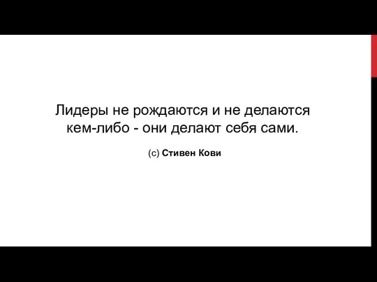 Лидеры не рождаются и не делаются кем-либо - они делают себя сами. (c) Стивен Кови