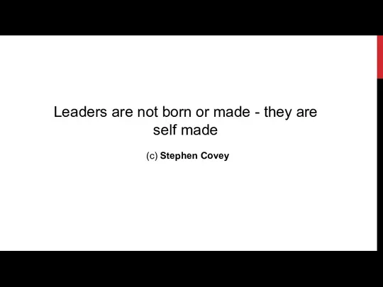 Leaders are not born or made - they are self made (c) Stephen Covey