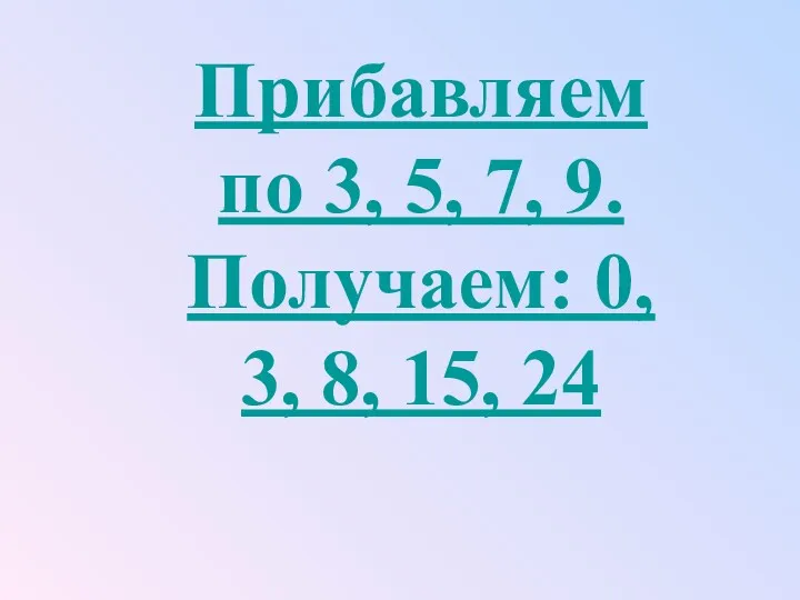 Прибавляем по 3, 5, 7, 9. Получаем: 0, 3, 8, 15, 24