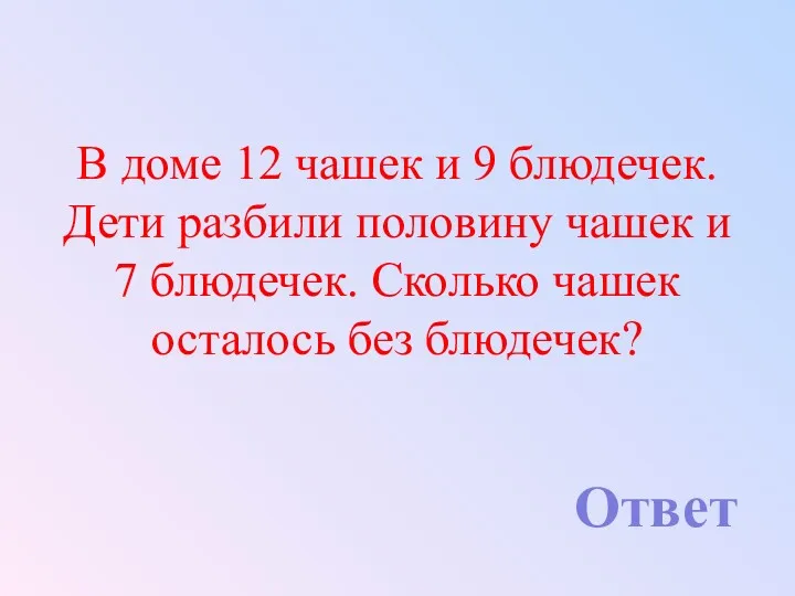 В доме 12 чашек и 9 блюдечек. Дети разбили половину