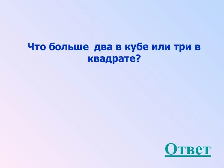 Что больше два в кубе или три в квадрате? Ответ