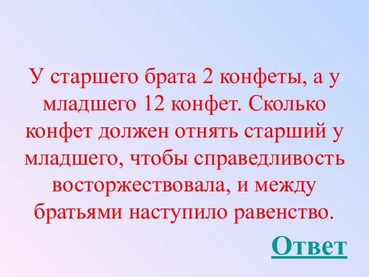 У старшего брата 2 конфеты, а у младшего 12 конфет.