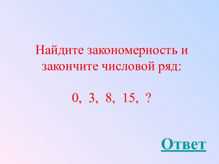 Найдите закономерность и закончите числовой ряд: 0, 3, 8, 15, ? Ответ