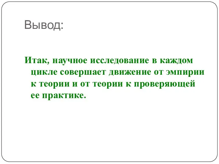 Вывод: Итак, научное исследование в каждом цикле совершает движение от