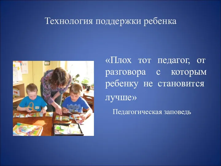 Технология поддержки ребенка «Плох тот педагог, от разговора с которым ребенку не становится лучше» Педагогическая заповедь