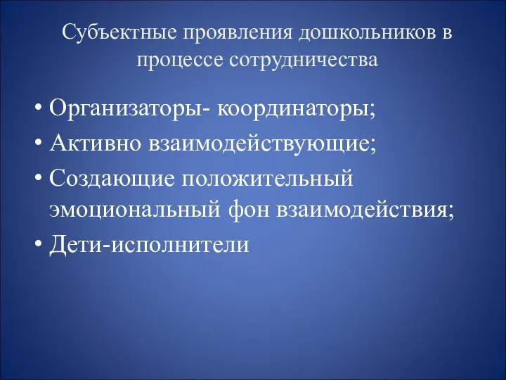 Организаторы- координаторы; Активно взаимодействующие; Создающие положительный эмоциональный фон взаимодействия; Дети-исполнители Субъектные проявления дошкольников в процессе сотрудничества