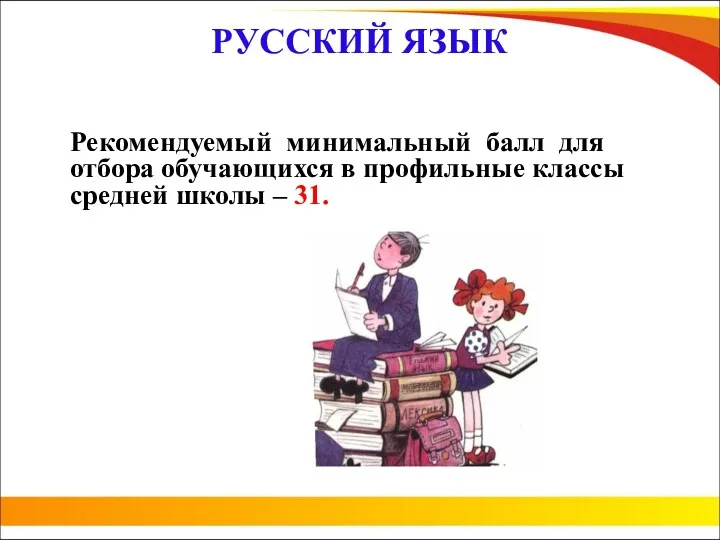 РУССКИЙ ЯЗЫК Рекомендуемый минимальный балл для отбора обучающихся в профильные классы средней школы – 31.