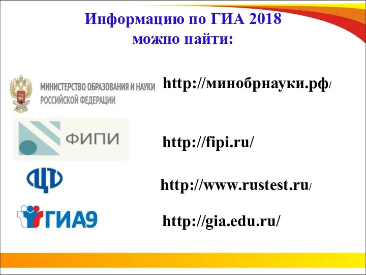 Информацию по ГИА 2018 можно найти: http://gia.edu.ru/ http://fipi.ru/ http://минобрнауки.рф/ http://www.rustest.ru/