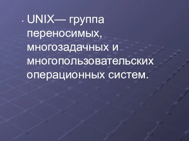 UNIX— группа переносимых, многозадачных и многопользовательских операционных систем.