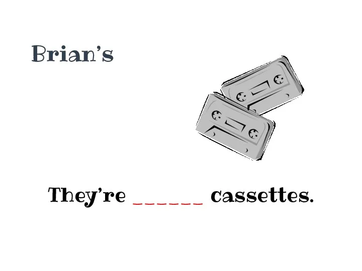 Brian’s They’re ______ cassettes.