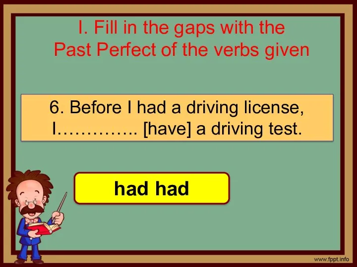 I. Fill in the gaps with the Past Perfect of the verbs given