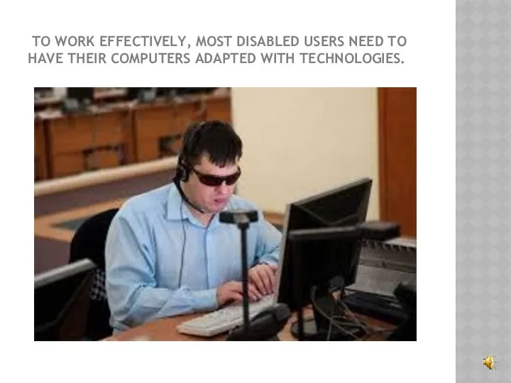 TO WORK EFFECTIVELY, MOST DISABLED USERS NEED TO HAVE THEIR COMPUTERS ADAPTED WITH TECHNOLOGIES.