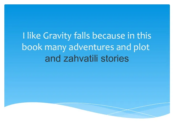 I like Gravity falls because in this book many adventures and plot and zahvatili stories