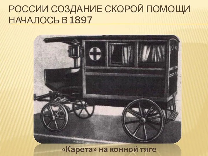 РОССИИ СОЗДАНИЕ СКОРОЙ ПОМОЩИ НАЧАЛОСЬ В 1897 «Карета» на конной тяге