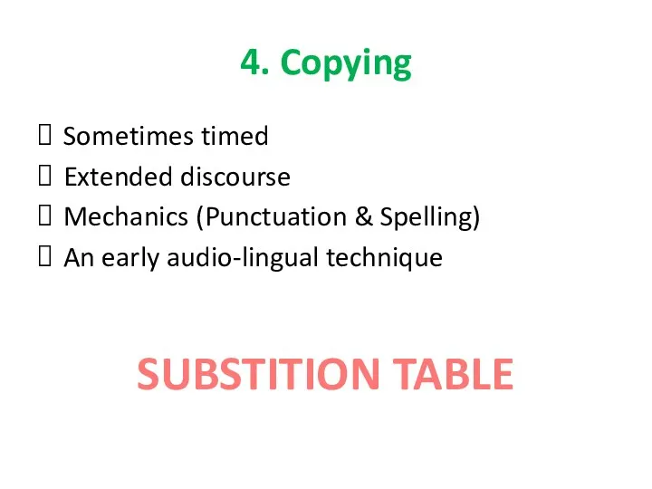 4. Copying Sometimes timed Extended discourse Mechanics (Punctuation & Spelling) An early audio-lingual technique SUBSTITION TABLE