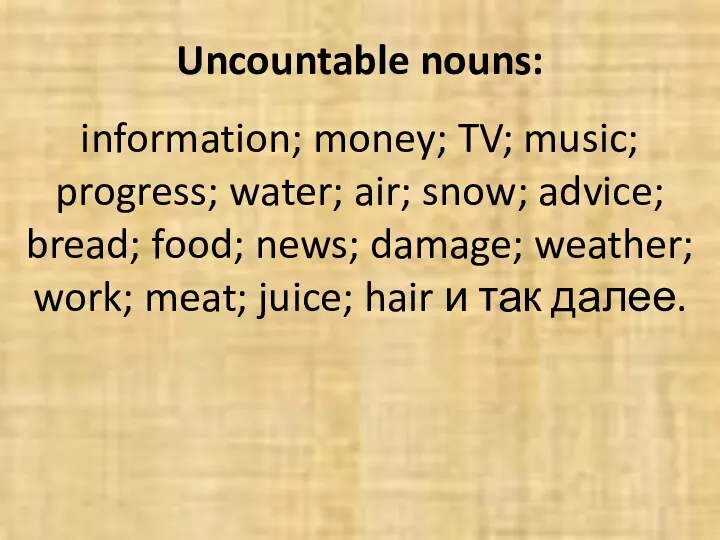 Uncountable nouns: information; money; TV; music; progress; water; air; snow; advice; bread; food;