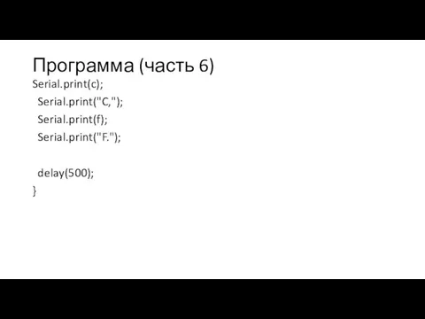 Программа (часть 6) Serial.print(c); Serial.print("C,"); Serial.print(f); Serial.print("F."); delay(500); }