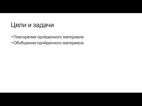 Цели и задачи Повторение пройденного материала Обобщение пройденного материала