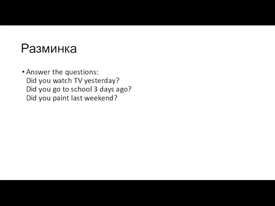 Разминка Answer the questions: Did you watch TV yesterday? Did you go to