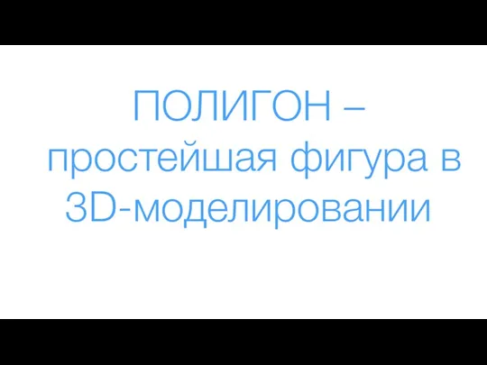 ПОЛИГОН – простейшая фигура в 3D-моделировании