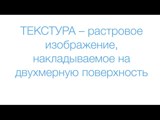 ТЕКСТУРА – растровое изображение, накладываемое на двухмерную поверхность