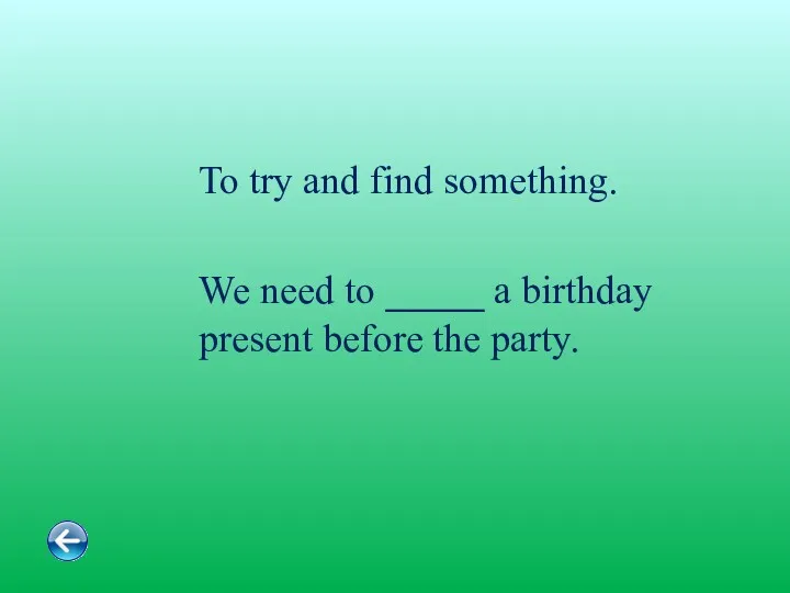 To try and find something. We need to _____ a birthday present before the party.