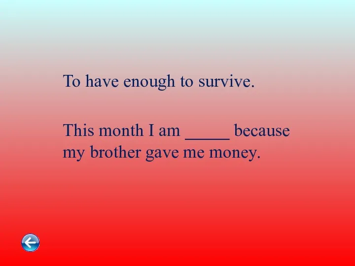 To have enough to survive. This month I am _____ because my brother gave me money.